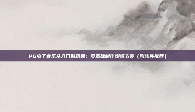 PG电子音乐从入门到精通:零基础制作燃爆节奏(附软件推荐)