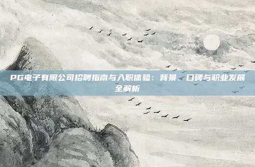 PG电子有限公司招聘指南与入职体验:背景、口碑与职业发展全解析