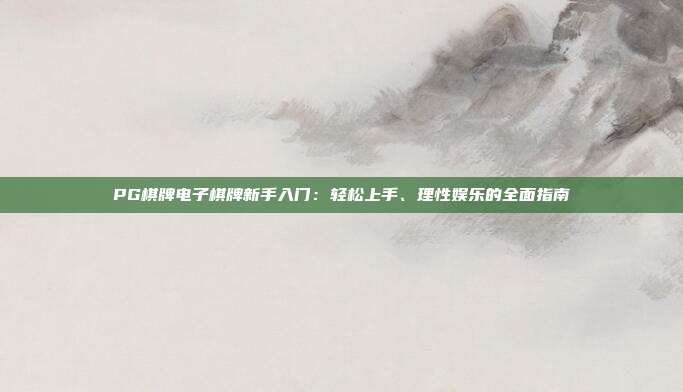 PG棋牌电子棋牌新手入门:轻松上手、理性娱乐的全面指南