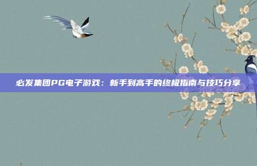 必发集团PG电子游戏：新手到高手的终极指南与技巧分享