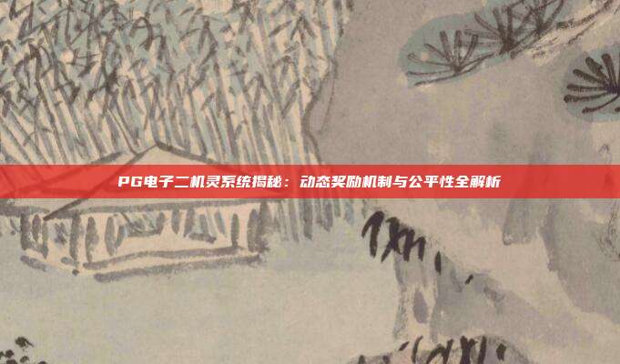 PG电子二机灵系统揭秘：动态奖励机制与公平性全解析