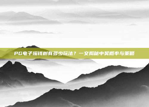 PG电子摇钱树有多少玩法？一文揭秘中奖概率与策略