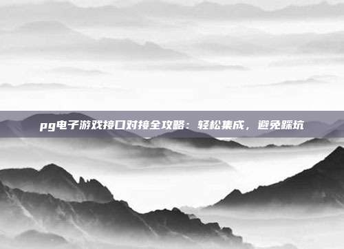 pg电子游戏接口对接全攻略：轻松集成，避免踩坑