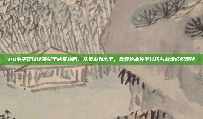 PG电子足球比赛新手必看攻略:从菜鸟到高手,掌握这些按键技巧与战术轻松赢球