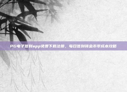 PG电子签到app免费下载注册,每日签到领金币零成本攻略