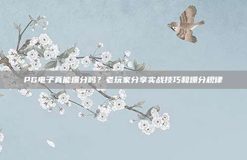 PG电子真能爆分吗？老玩家分享实战技巧和爆分规律