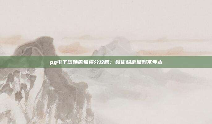 pg电子嘻哈熊猫爆分攻略:教你稳定盈利不亏本