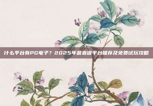 什么平台有PG电子?2025年最靠谱平台推荐及免费试玩攻略