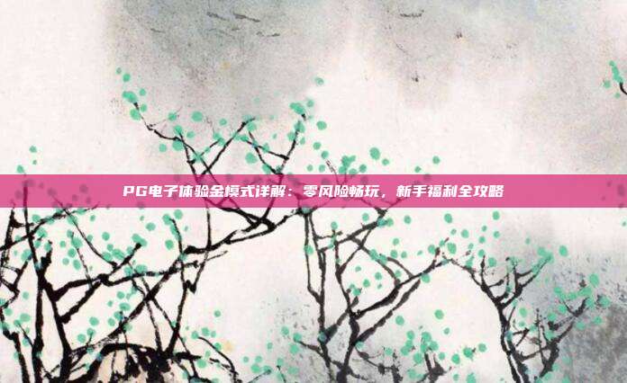 PG电子体验金模式详解:零风险畅玩,新手福利全攻略
