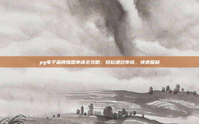 pg电子品牌加盟申请全攻略：轻松通过审核，快速盈利