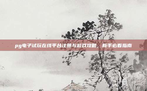 pg电子试玩在线平台注册与游戏攻略,新手必看指南