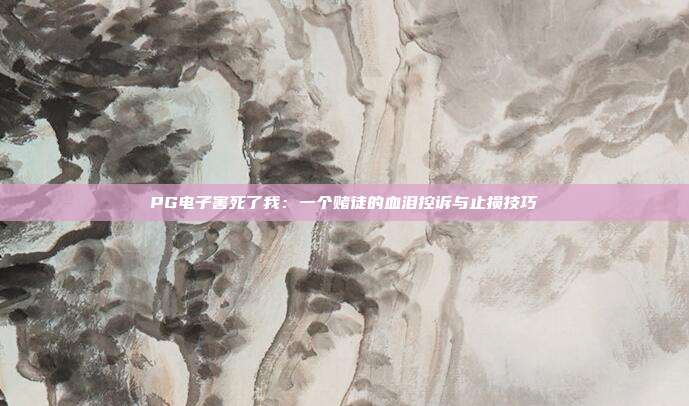PG电子害死了我:一个赌徒的血泪控诉与止损技巧