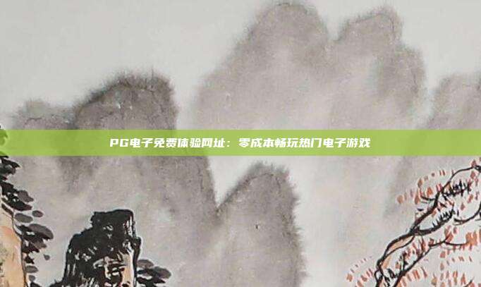 PG电子免费体验网址：零成本畅玩热门电子游戏