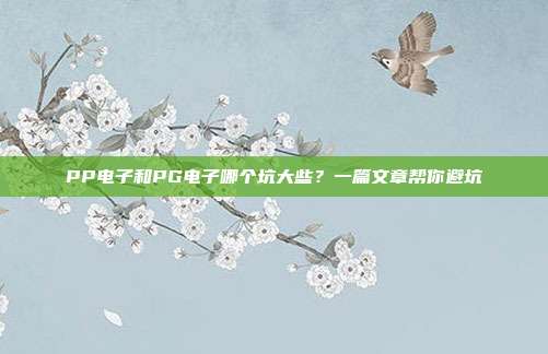 PP电子和PG电子哪个坑大些？一篇文章帮你避坑