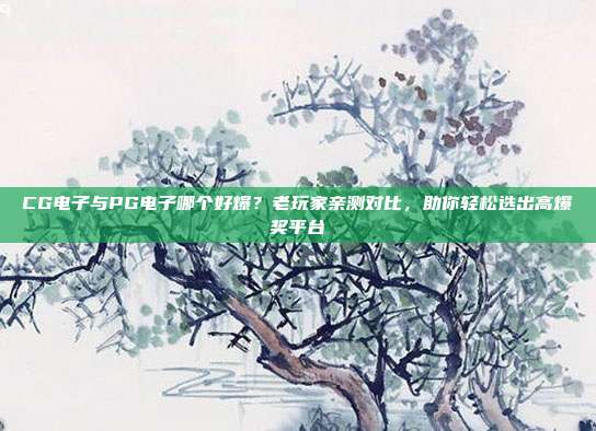 CG电子与PG电子哪个好爆?老玩家亲测对比,助你轻松选出高爆奖平台
