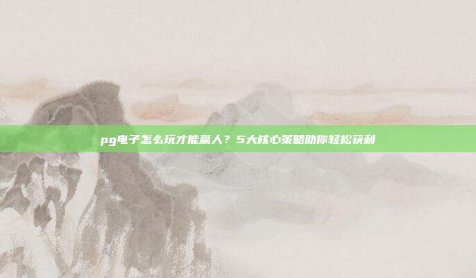 pg电子怎么玩才能赢人?5大核心策略助你轻松获利