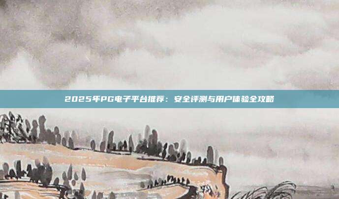 2025年PG电子平台推荐：安全评测与用户体验全攻略