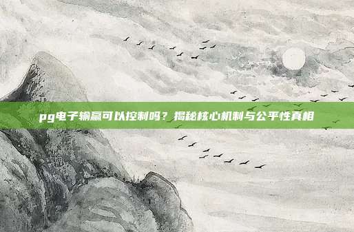 pg电子输赢可以控制吗？揭秘核心机制与公平性真相