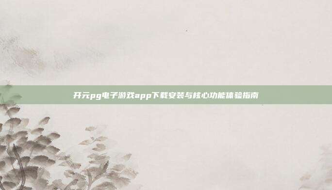 开元pg电子游戏app下载安装与核心功能体验指南