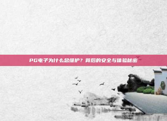 PG电子为什么总维护？背后的安全与体验秘密