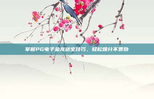 掌握PG电子金龙送宝技巧,轻松爆分不费劲