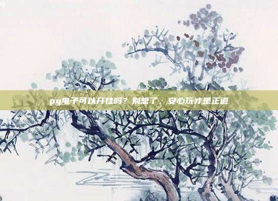 pg电子可以开挂吗?别想了,安心玩才是正道
