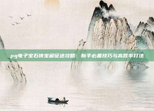 pg电子宝石侠宝藏征途攻略：新手必备技巧与高胜率打法