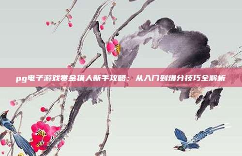 pg电子游戏赏金猎人新手攻略:从入门到爆分技巧全解析