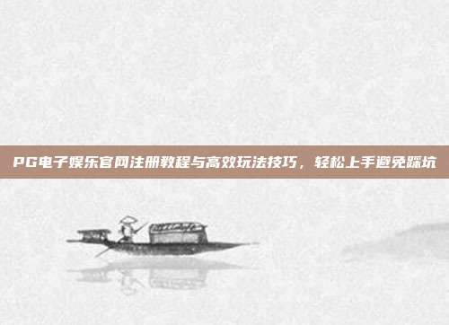 PG电子娱乐官网注册教程与高效玩法技巧,轻松上手避免踩坑