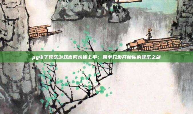 pg电子娱乐游戏官网快速上手：简单几步开始你的娱乐之旅