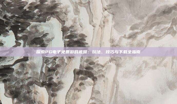 探索PG电子免费游戏视频:玩法、技巧与下载全指南
