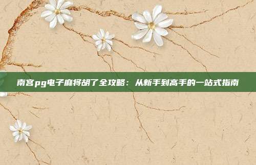 南宫pg电子麻将胡了全攻略:从新手到高手的一站式指南