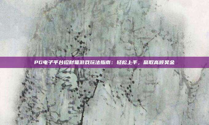 PG电子平台招财猫游戏玩法指南：轻松上手，赢取高额奖金