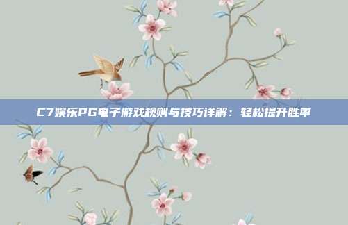 C7娱乐PG电子游戏规则与技巧详解：轻松提升胜率