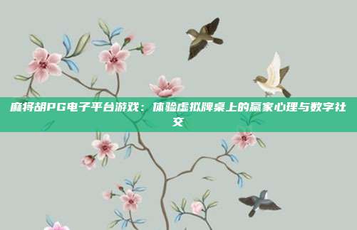 麻将胡PG电子平台游戏:体验虚拟牌桌上的赢家心理与数字社交