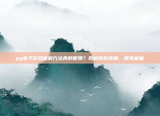 pg电子游戏破解方法真的管用？揭秘背后真相，避免被骗