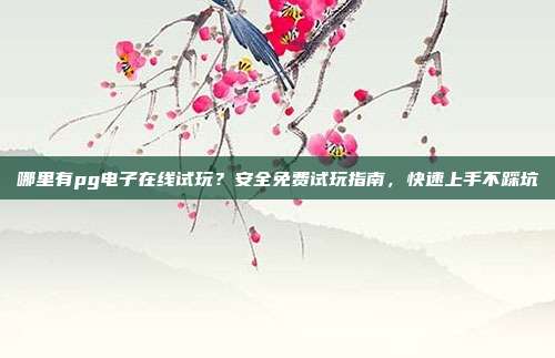 哪里有pg电子在线试玩？安全免费试玩指南，快速上手不踩坑
