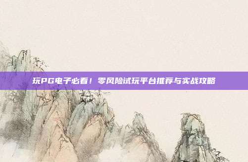 玩PG电子必看!零风险试玩平台推荐与实战攻略