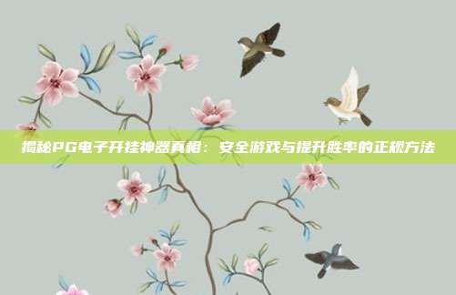 揭秘PG电子开挂神器真相：安全游戏与提升胜率的正规方法