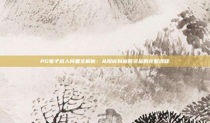 PG电子坑人问题全解析:从投诉到追回资金的完整流程
