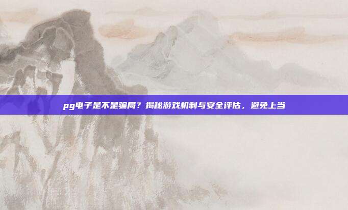 pg电子是不是骗局？揭秘游戏机制与安全评估，避免上当
