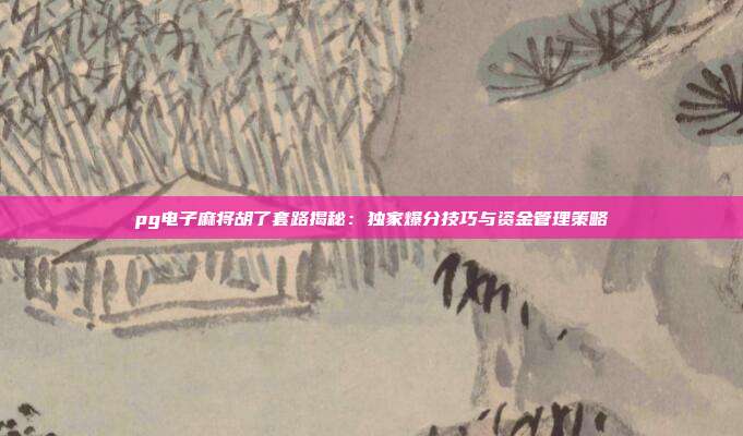 pg电子麻将胡了套路揭秘:独家爆分技巧与资金管理策略
