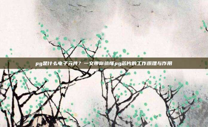 pg是什么电子元件？一文带你搞懂pg芯片的工作原理与作用