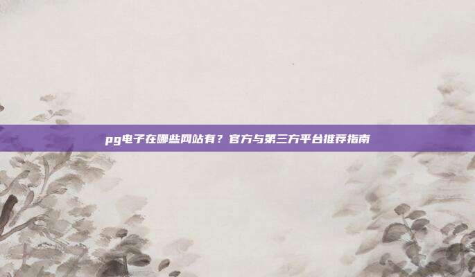 pg电子在哪些网站有?官方与第三方平台推荐指南