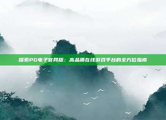 探索PG电子官网版：高品质在线游戏平台的全方位指南