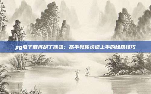 pg电子麻将胡了体验:高手教你快速上手的秘籍技巧