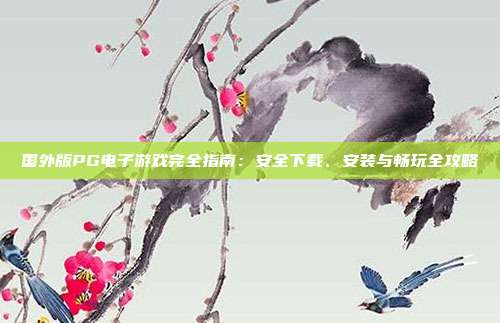 国外版PG电子游戏完全指南：安全下载、安装与畅玩全攻略