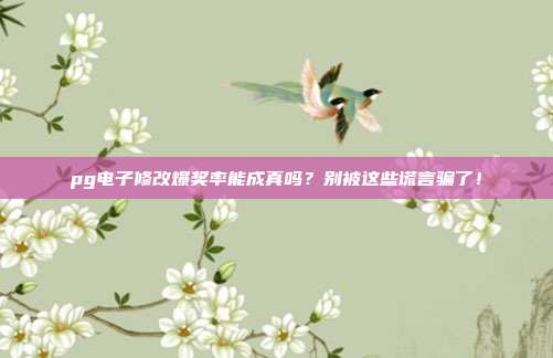 pg电子修改爆奖率能成真吗？别被这些谎言骗了！