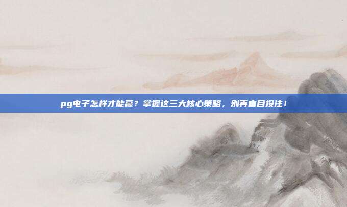 pg电子怎样才能赢？掌握这三大核心策略，别再盲目投注！