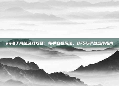pg电子网赌游戏攻略:新手必看玩法、技巧与平台选择指南